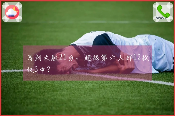 马刺大胜21分，超级第六人却12投仅3中？