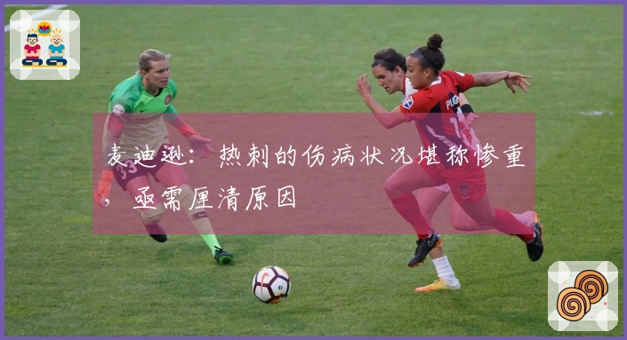 麦迪逊：热刺的伤病状况堪称惨重，亟需厘清原因