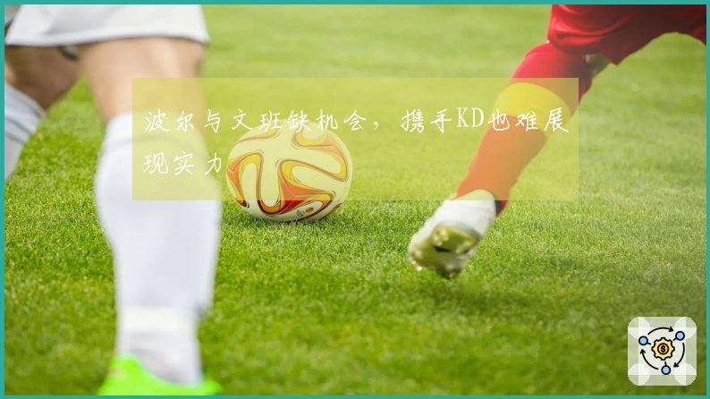 波尔与文班缺机会，携手KD也难展现实力